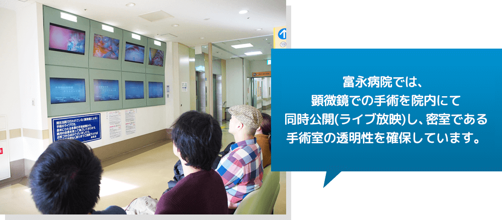 富永病院では、顕微鏡での手術を院内にて同時公開（ライブ放映）し、密室である手術室の透明性を確保しています。